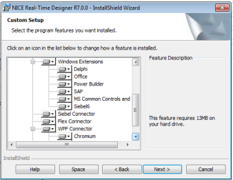 Machine generated alternative text:
NICE Real-Time Designer R700 - InstallShieId Wizard 
Custom Setup 
Select the program features you want installed. 
Click on an icon in the list belon to change hon a feature is installed. 
Windovvs Extensions 
Delphi 
Offce 
P oner Builder 
SAP 
MS Common Controls and 
Siebe16 
Siebel Connector 
Flex Connector 
WPF Connector 
Chr omum 
InstallShieId 
Fea ture Description 
This feature requires 13ME on 
your hard drive. 
Next > 